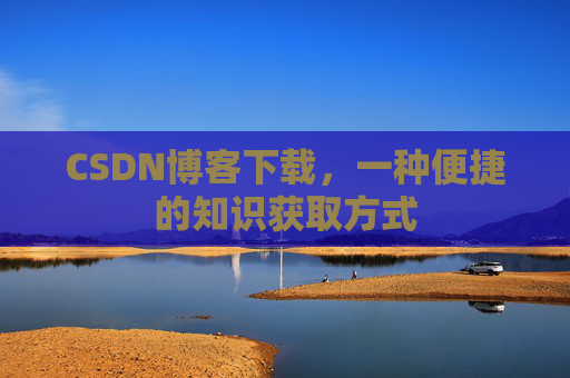 CSDN博客下载,一种便捷的知识获取方式
